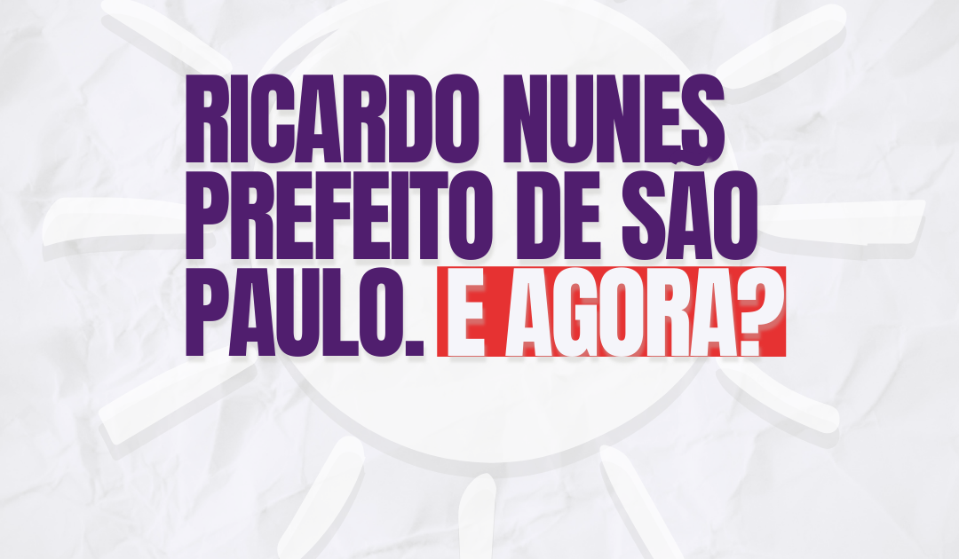 Ricardo Nunes prefeito de São Paulo. E agora?