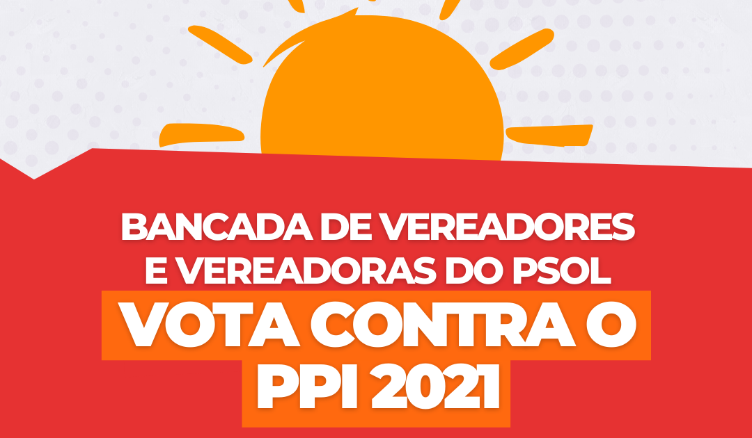 Bancada do PSOL vota contra o PPI 2021