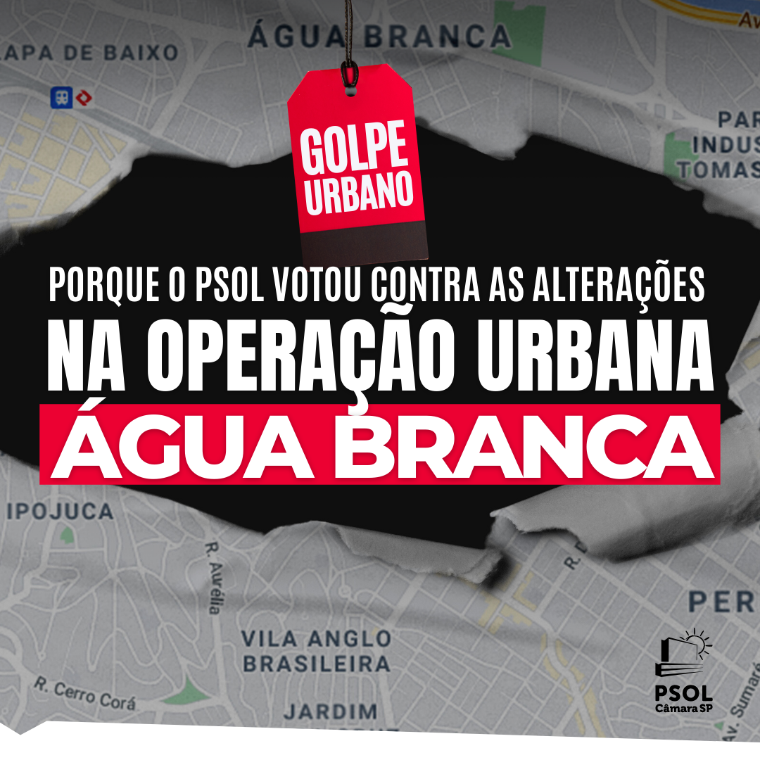Por que o PSOL votou contra as alterações na Operação Urbana Água Branca