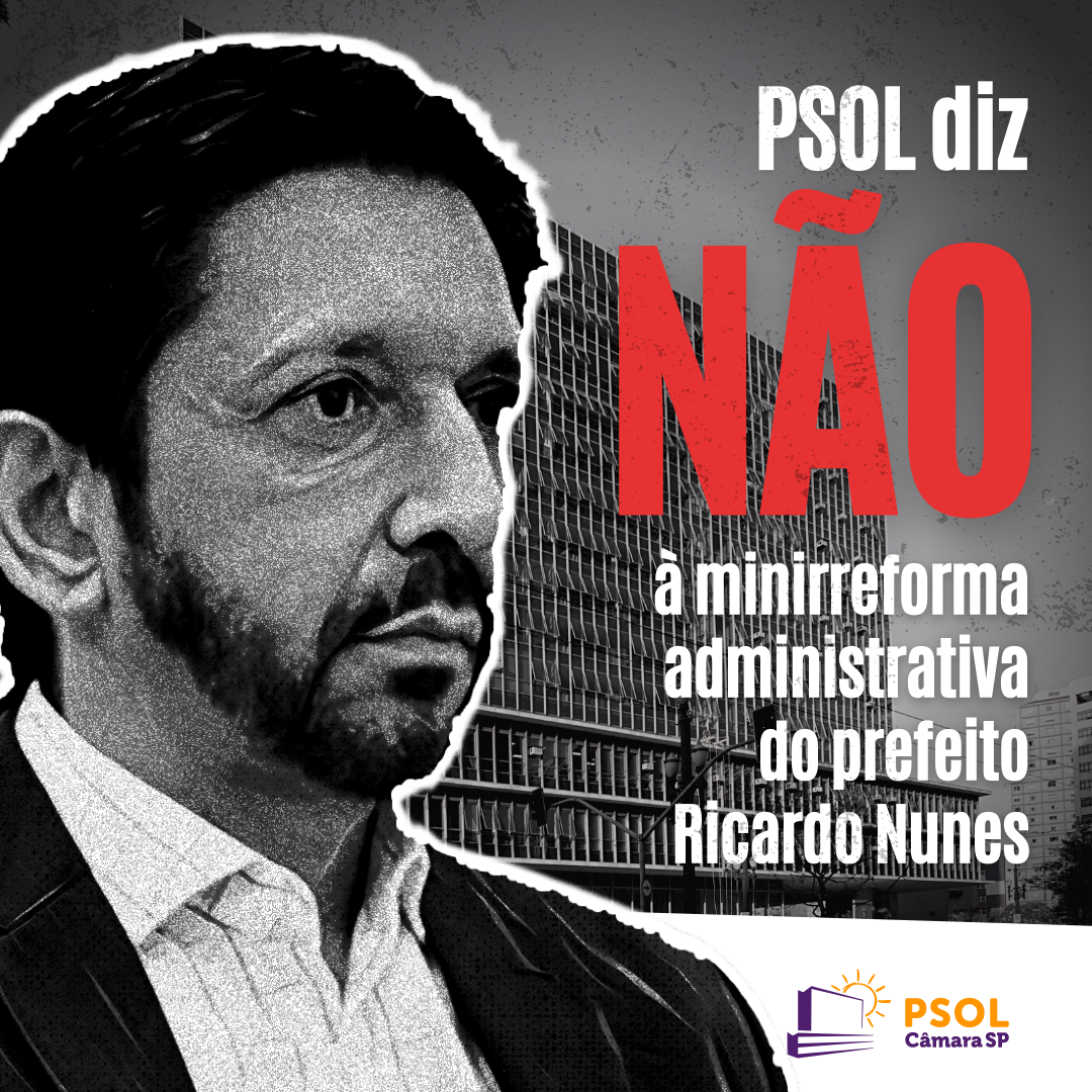 PSOL diz não à minirreforma administrativa do prefeito Ricardo Nunes
