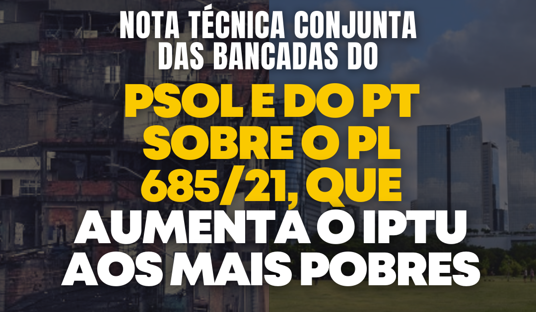 Nota técnica conjunta das Bancadas do PT e PSOL sobre o PL 685/2021, que aumenta o IPTU aos mais pobres